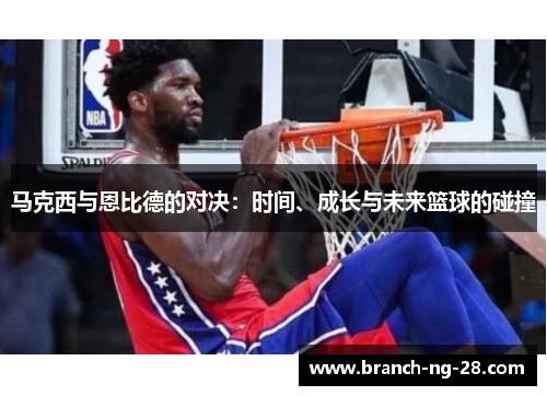 马克西与恩比德的对决：时间、成长与未来篮球的碰撞